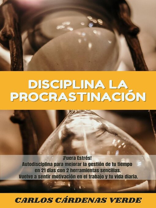 Title details for Disciplina La Procrastinación. ¡Fuera Estrés! Autodisciplina para mejorar la gestión de tu tiempo en 21 días con 2 herramientas sencillas. Vuelve a sentir motivación en el trabajo y tu vida diaria. by Carlos Cárdenas Verde - Available